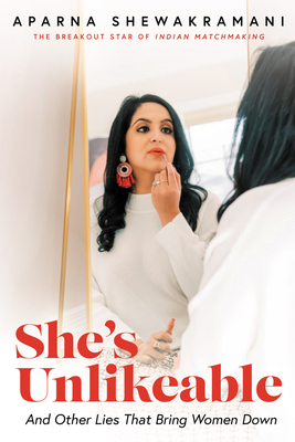 She's Unlikeable: And Other Lies That Bring Women Down - Aparna Shewakramani
