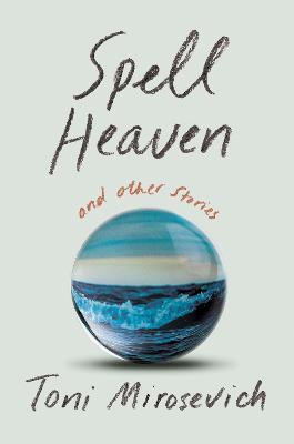 Spell Heaven: And Other Stories - Toni Mirosevich