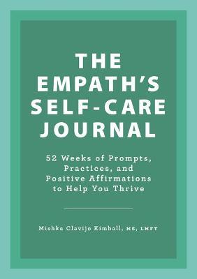 The Empath's Self-Care Journal: 52 Weeks of Prompts, Practices, and Positive Affirmations to Help You Thrive - Mishka Clavijo Kimball