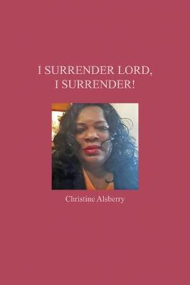 I Surrender Lord, I Surrender! - Christine Alsberry