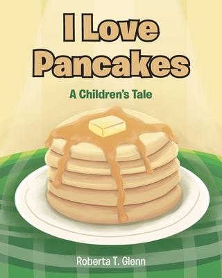 Coperta cărții 'I Love Pancakes: A Children's Tale - Roberta T. Glenn'