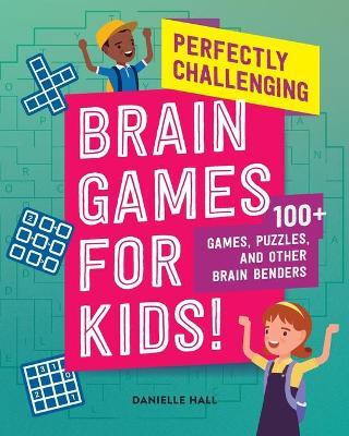 Perfectly Challenging Brain Games for Kids!: 100 Games, Puzzles, and Other Brain Benders - Danielle Hall