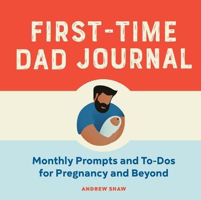 First-Time Dad Journal: Monthly Prompts and To-DOS for Pregnancy and Beyond - Andrew Shaw