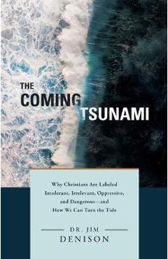 Poza produsului The Coming Tsunami: Why Christians Are Labeled Intolerant, Irrelevant, Oppressive, and Dangerous--And How We Can Turn the Tide - Jim Denison