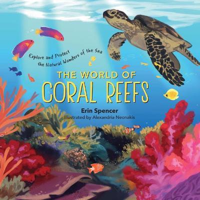 The World of Coral Reefs: Explore and Protect the Natural Wonders of the Sea - Erin Spencer