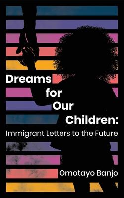 Dreams for Our Children: Immigrant Letters to the Future - Omotayo Banjo