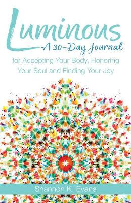 Luminous: A 30-Day Journal for Accepting Your Body, Honoring Your Soul, and Finding Your Joy - Shannon K. Evans
