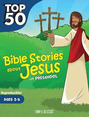 Top 50 Bible Stories about Jesus for Preschool: Ages 2-5 - Rose Publishing