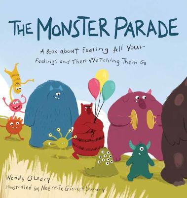 The Monster Parade: A Book about Feeling All Your Feelings and Then Watching Them Go - Wendy O'leary