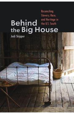 Coperta cărții 'Behind the Big House: Reconciling Slavery, Race, and Heritage in the U.S. South - Jodi Skipper'