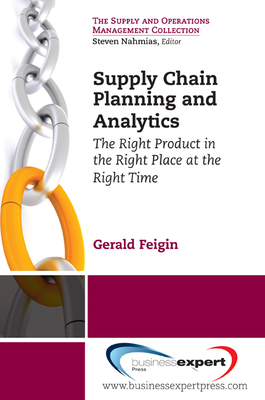 Supply Chain Planning and Analytics: The Right Product in the Right Place at the Right Time The Right Product in the Right Place at the Right Time - Gerald Feigin