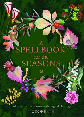A Spellbook for the Seasons: Welcome Natural Change with Magical Blessings - Tudorbeth