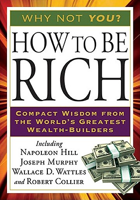 How to Be Rich: Compact Wisdom from the World's Greatest Wealth-Builders - Napoleon Hill