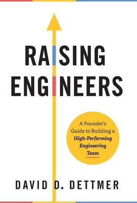 Raising Engineers: A Founder's Guide to Building a High-Performing Engineering Team - David D. Dettmer
