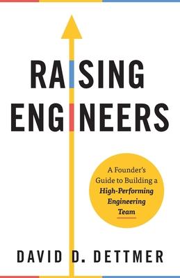 Raising Engineers: A Founder's Guide to Building a High-Performing Engineering Team - David D. Dettmer
