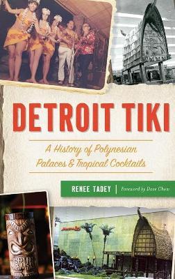 Detroit Tiki: A History of Polynesian Palaces & Tropical Cocktails - Renee Tadey
