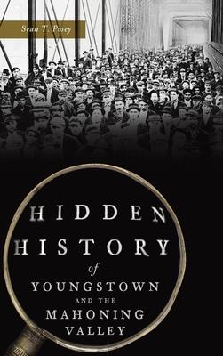 Hidden History of Youngstown and the Mahoning Valley - Sean T. Posey
