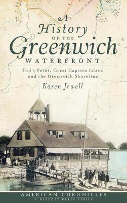 A History of the Greenwich Waterfront: Tod's Point, Great Captain Island and the Greenwich Shoreline - Karen Jewell