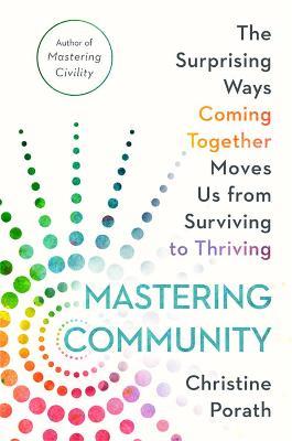 Mastering Community: The Surprising Ways Coming Together Moves Us from Surviving to Thriving - Christine Porath