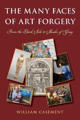 The Many Faces of Art Forgery: From the Dark Side to Shades of Gray - William Casement