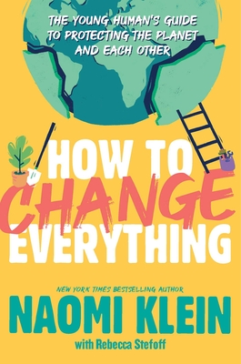 How to Change Everything: The Young Human's Guide to Protecting the Planet and Each Other - Naomi Klein