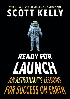 Ready for Launch: An Astronaut's Lessons for Success on Earth - Scott Kelly