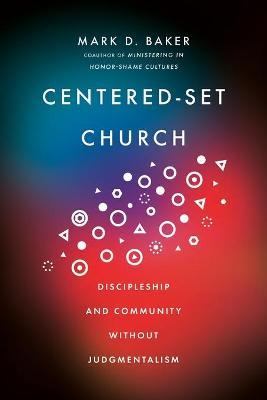 Centered-Set Church: Discipleship and Community Without Judgmentalism - Mark D. Baker