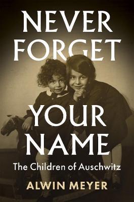Never Forget Your Name: The Children of Auschwitz - Alwin Meyer