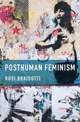 Posthuman Feminism - Rosi Braidotti