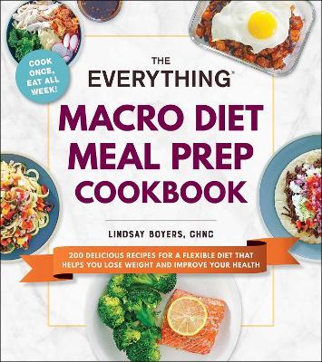 The Everything Macro Diet Meal Prep Cookbook: 200 Delicious Recipes for a Flexible Diet That Helps You Lose Weight and Improve Your Health - Lindsay Boyers