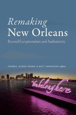 Remaking New Orleans: Beyond Exceptionalism and Authenticity - Thomas Jessen Adams