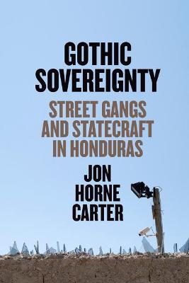Gothic Sovereignty: Street Gangs and Statecraft in Honduras - Jon Horne Carter