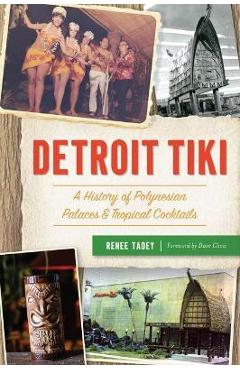 Poza produsului Detroit Tiki: A History of Polynesian Palaces & Tropical Cocktails - Renee Tadey