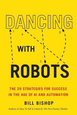 Dancing with Robots: The 29 Strategies for Success in the Age of AI and Automation - Bill Bishop