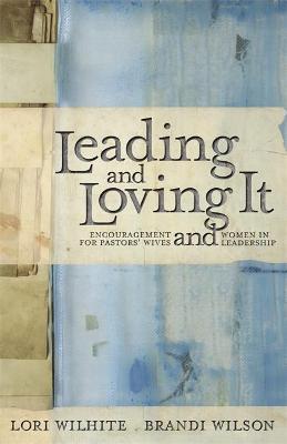 Leading and Loving It: Encouragement for Pastors' Wives and Women in Leadership - Lori Wilhite