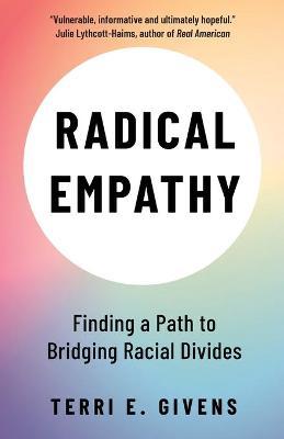 Radical Empathy: Finding a Path to Bridging Racial Divides - Terri E. Givens