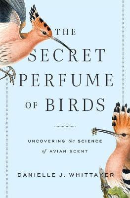 The Secret Perfume of Birds: Uncovering the Science of Avian Scent - Danielle J. Whittaker