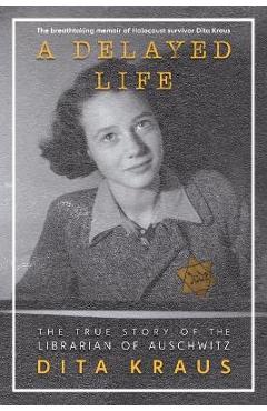Coperta cărții 'A Delayed Life: The True Story of the Librarian of Auschwitz - Dita Kraus'