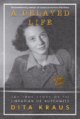 A Delayed Life: The True Story of the Librarian of Auschwitz - Dita Kraus