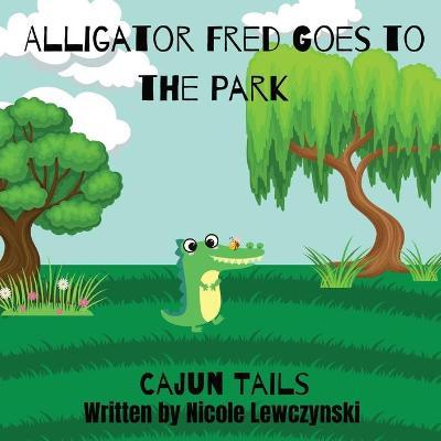 Cajun Tails: Alligator Fred Goes to the Park - Nicole M. Lewczynski
