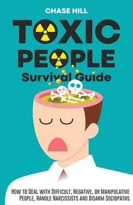 Toxic People Survival Guide: How to Deal with Difficult, Negative, or Manipulative People, Handle Narcissists and Disarm Sociopaths - Chase Hill