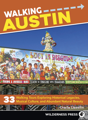 Walking Austin: 33 Walking Tours Exploring Historical Legacies, Musical Culture, and Abundant Natural Beauty - Charlie Llewellin