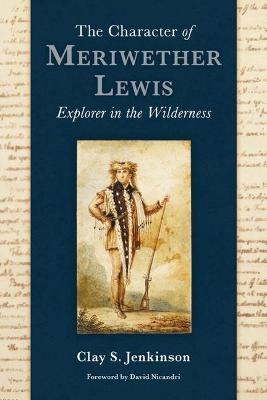 The Character of Meriwether Lewis: Explorer in the Wilderness - Clay S. Jenkinson