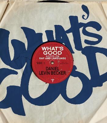 What's Good: Notes on Rap and Language - Daniel Levin Becker