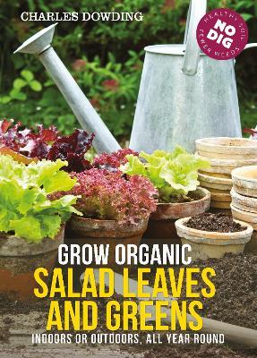 Grow Organic Salad Leaves and Greens: Indoors or Outdoors, All Year Round - Charles Dowding