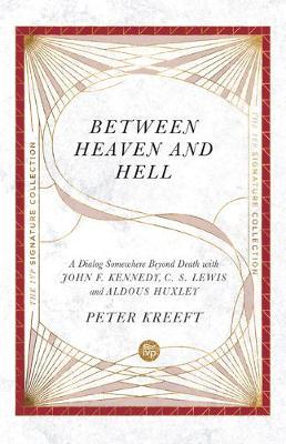 Between Heaven and Hell: A Dialog Somewhere Beyond Death with John F. Kennedy, C. S. Lewis and Aldous Huxley - Peter Kreeft