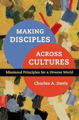 Making Disciples Across Cultures: Missional Principles for a Diverse World - Charles A. Davis