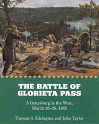 The Battle of Glorieta Pass: A Gettysburg in the West, March 26-28, 1862 - Thomas S. Edrington