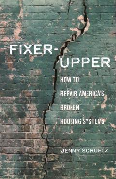 Fixer-Upper: How to Repair America's Broken Housing Systems - Jenny Schuetz