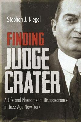 Finding Judge Crater: A Life and Phenomenal Disappearance in Jazz Age New York - Stephen J. Riegel